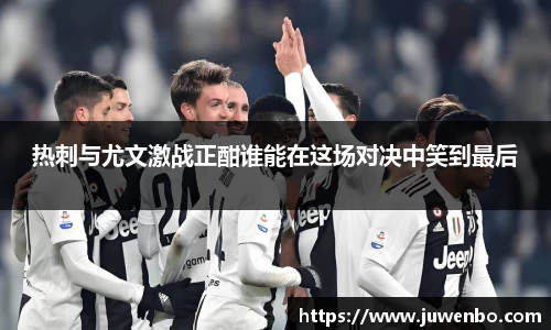 热刺与尤文激战正酣谁能在这场对决中笑到最后